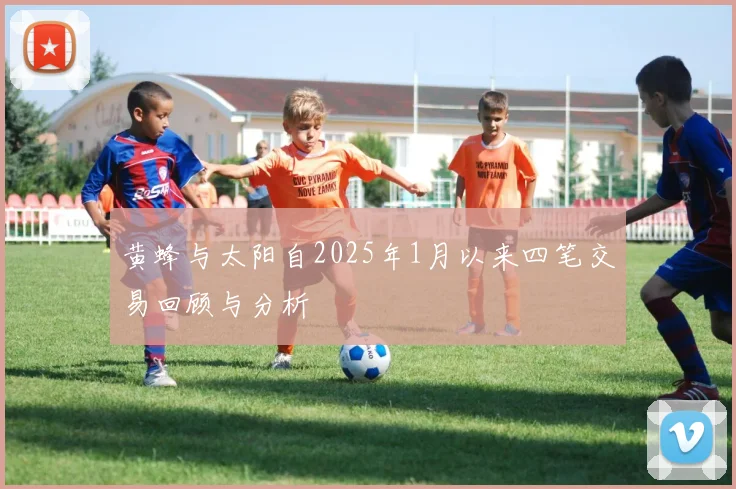 黄蜂与太阳自2025年1月以来四笔交易回顾与分析