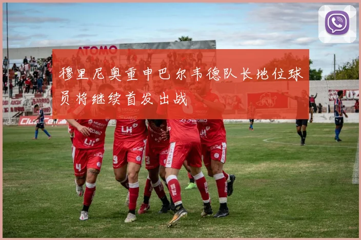 穆里尼奥重申巴尔韦德队长地位球员将继续首发出战
