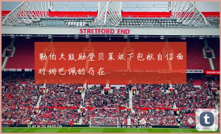 勒伯夫鼓励登贝莱放下包袱自信面对姆巴佩的存在