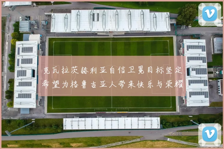 克瓦拉茨赫利亚自信卫冕目标坚定希望为格鲁吉亚人带来快乐与荣耀