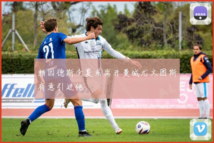 赖因德斯今夏或离开曼城尤文图斯有意引进他