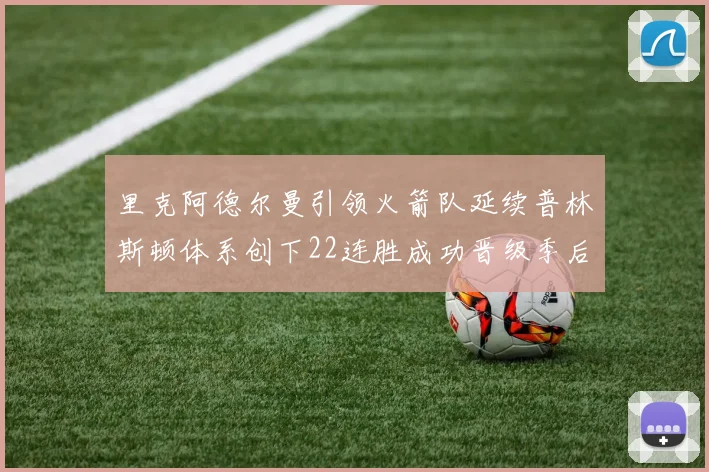 里克阿德尔曼引领火箭队延续普林斯顿体系创下22连胜成功晋级季后赛次轮