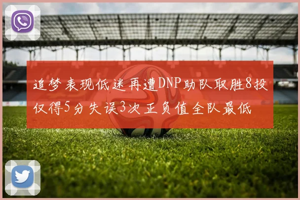 追梦表现低迷再遭DNP助队取胜8投仅得5分失误3次正负值全队最低