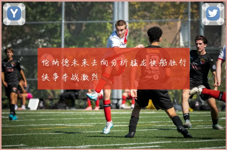 伦纳德未来去向分析猛龙快船独行侠争夺战激烈
