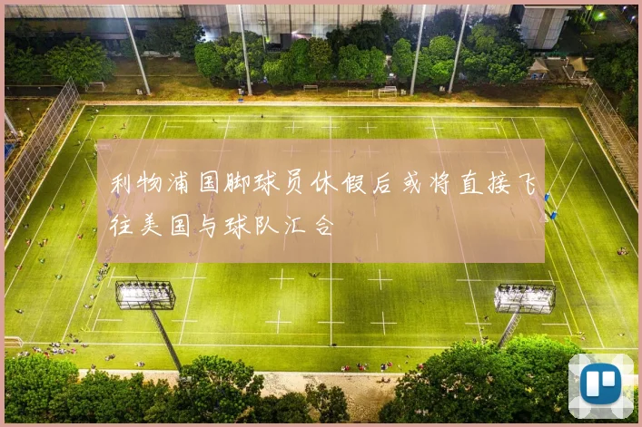 利物浦国脚球员休假后或将直接飞往美国与球队汇合