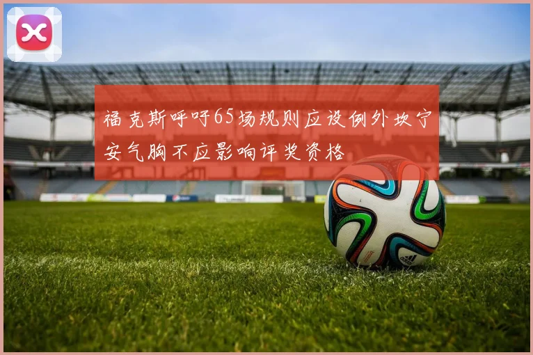 福克斯呼吁65场规则应设例外坎宁安气胸不应影响评奖资格