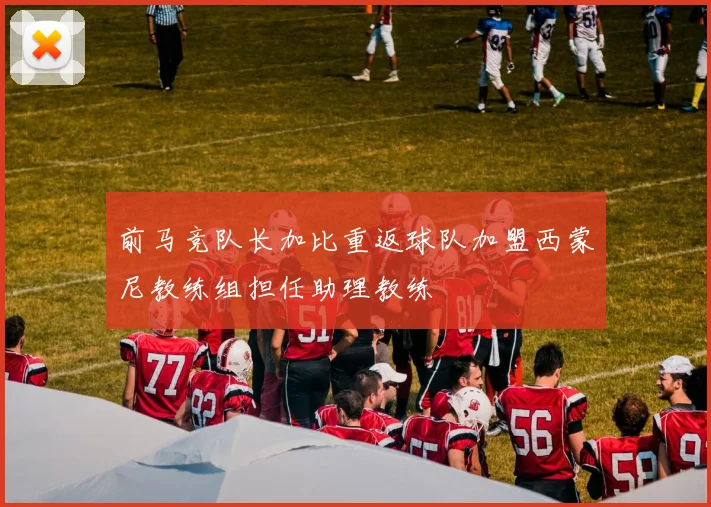 前马竞队长加比重返球队加盟西蒙尼教练组担任助理教练