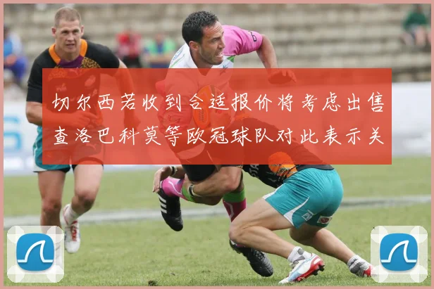 切尔西若收到合适报价将考虑出售查洛巴科莫等欧冠球队对此表示关注