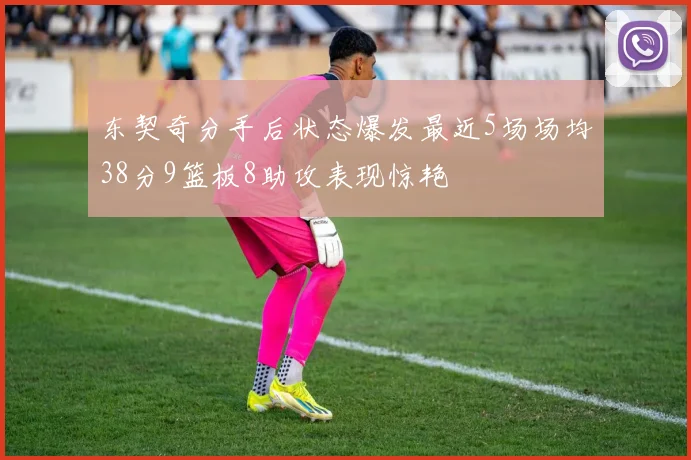 东契奇分手后状态爆发最近5场场均38分9篮板8助攻表现惊艳