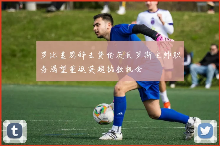 罗比基恩辞去费伦茨瓦罗斯主帅职务渴望重返英超执教机会
